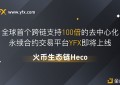 火币生态链Heco将上线YFXProtocol首个支持100倍交易的永续合约DEX